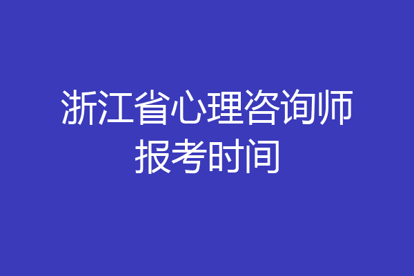 浙江省心理咨询师报考时间