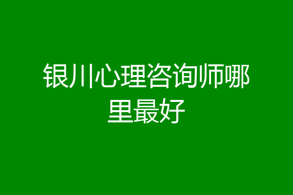 银川心理咨询师哪里最好