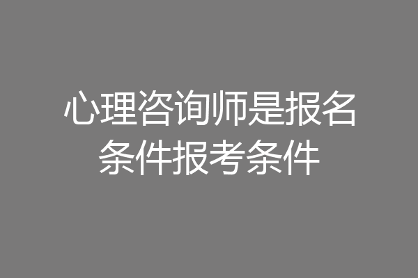 心理咨询师是报名条件报考条件