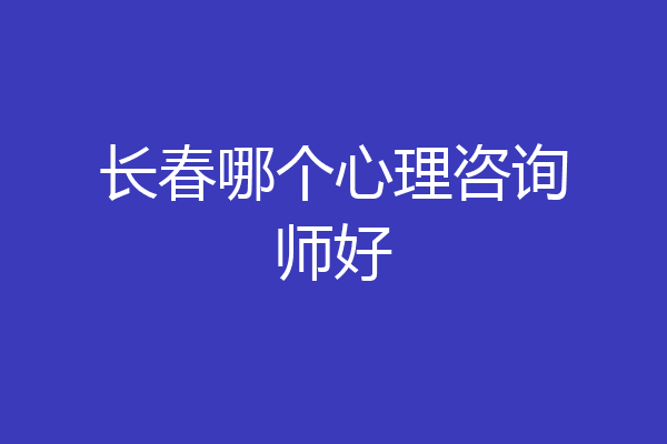 长春哪个心理咨询师好