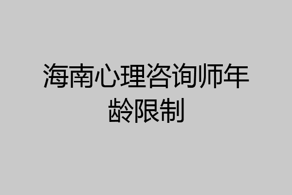 海南心理咨询师年龄限制