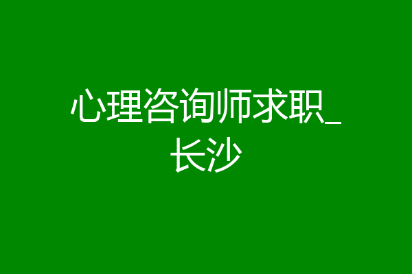 心理咨询师求职_长沙