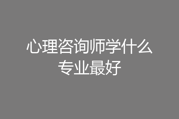 心理咨询师学什么专业最好