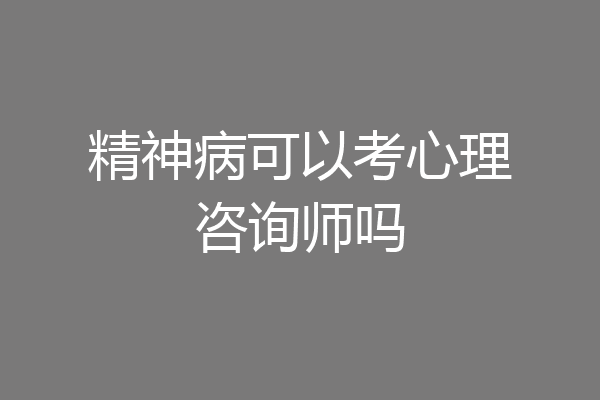 精神病可以考心理咨询师吗