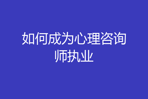 如何成为心理咨询师执业