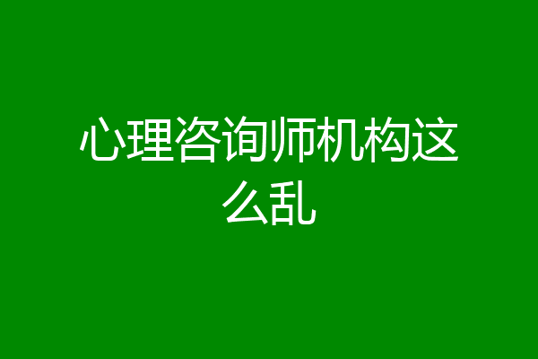 心理咨询师机构这么乱
