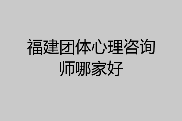 福建团体心理咨询师哪家好