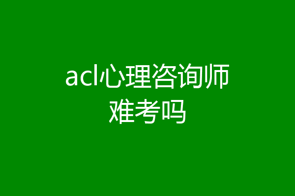 acl心理咨询师难考吗