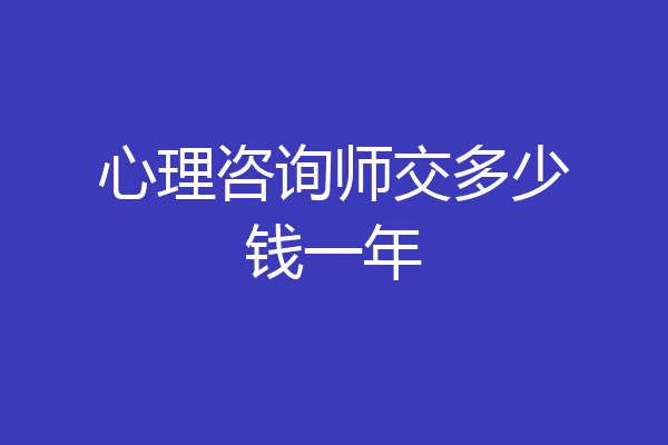 心理咨询师交多少钱一年