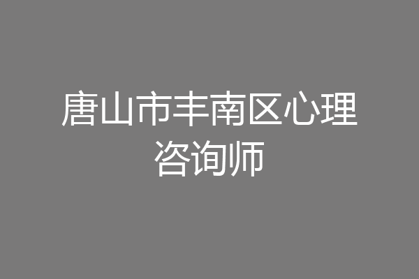 唐山市丰南区心理咨询师
