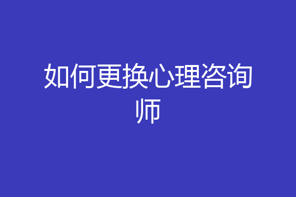 如何更换心理咨询师