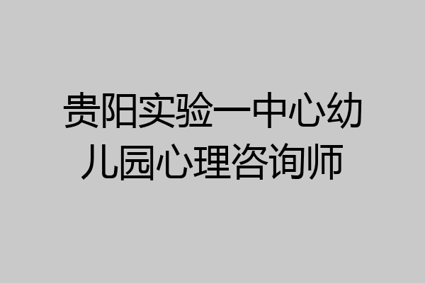 贵阳实验一中心幼儿园心理咨询师