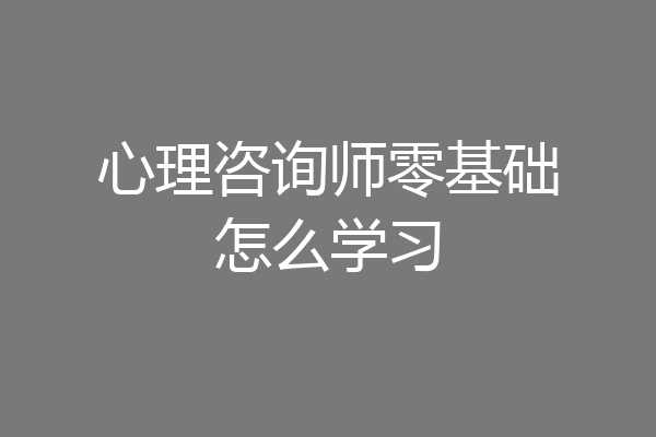 心理咨询师零基础怎么学习