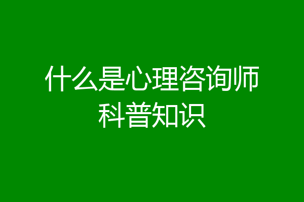 什么是心理咨询师科普知识