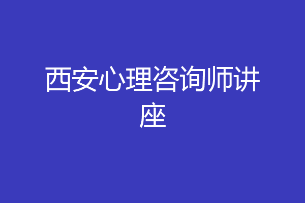 西安心理咨询师讲座