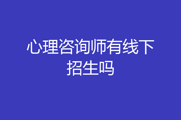 心理咨询师有线下招生吗