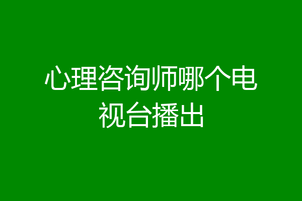 心理咨询师哪个电视台播出