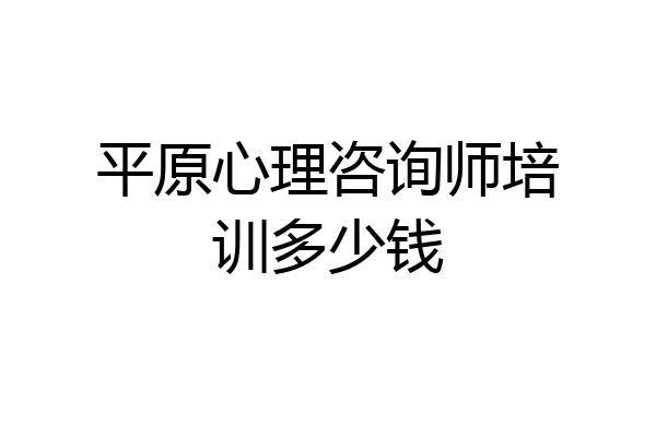 平原心理咨询师培训多少钱