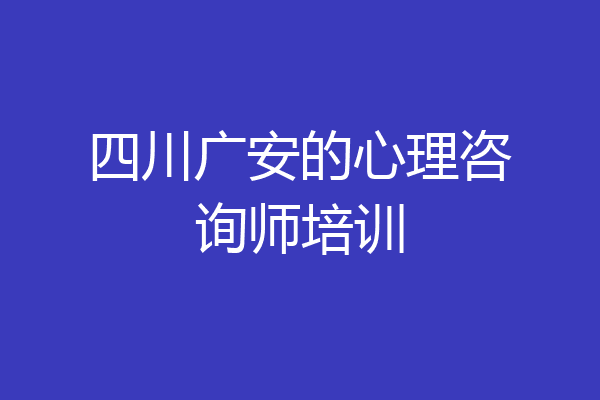 四川广安的心理咨询师培训