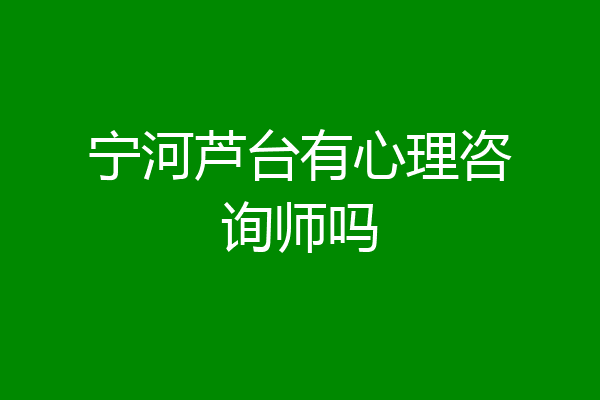 宁河芦台有心理咨询师吗