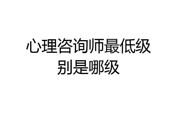 心理咨询师最低级别是哪级