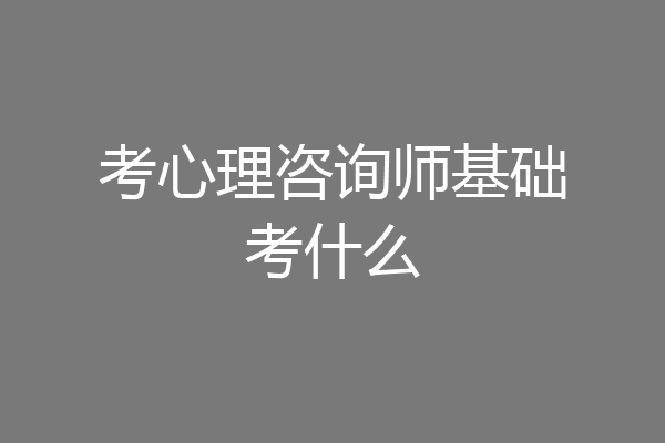 考心理咨询师基础考什么