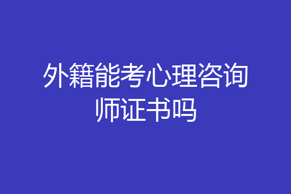 外籍能考心理咨询师证书吗