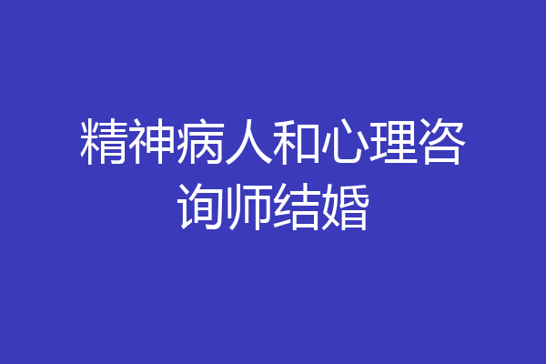 精神病人和心理咨询师结婚