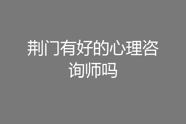 荆门有好的心理咨询师吗