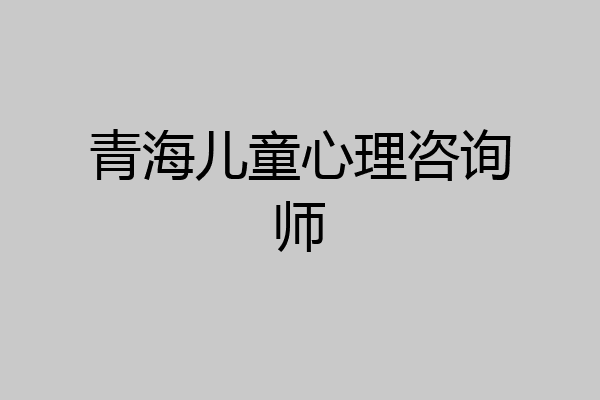 青海儿童心理咨询师