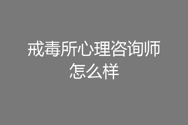 戒毒所心理咨询师怎么样