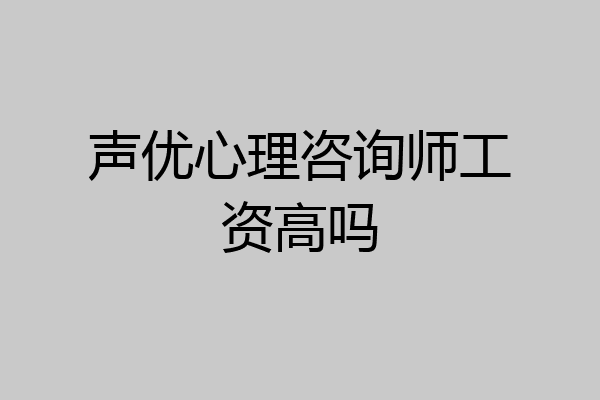 声优心理咨询师工资高吗