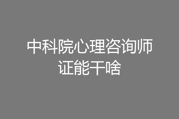 中科院心理咨询师证能干啥