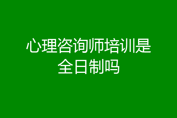 心理咨询师培训是全日制吗