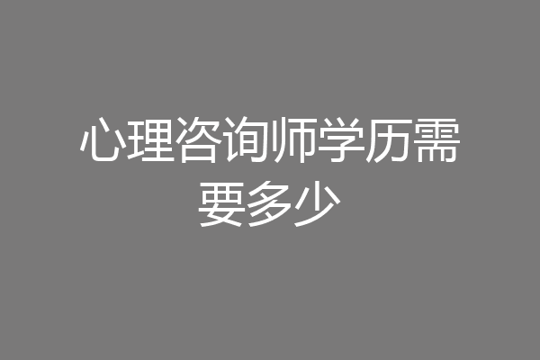 心理咨询师学历需要多少