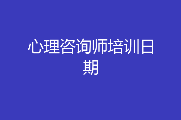 心理咨询师培训日期