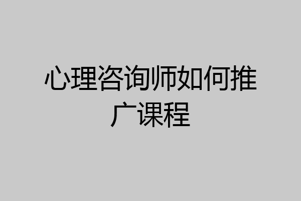 心理咨询师如何推广课程