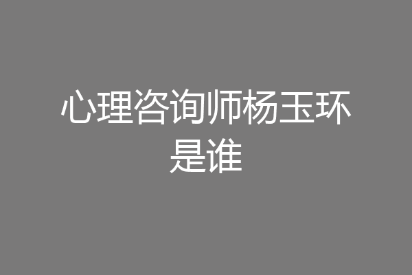 心理咨询师杨玉环是谁