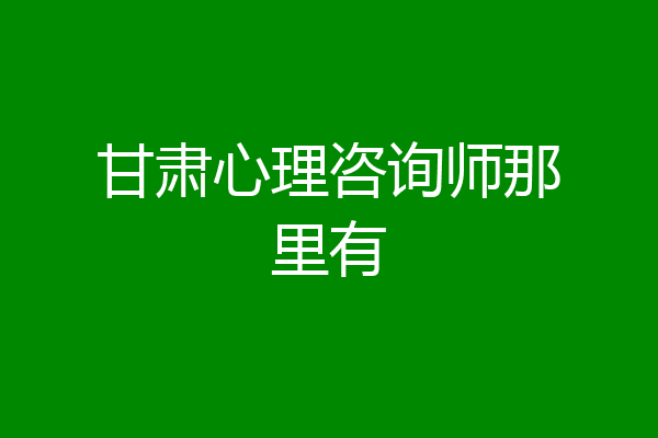 甘肃心理咨询师那里有