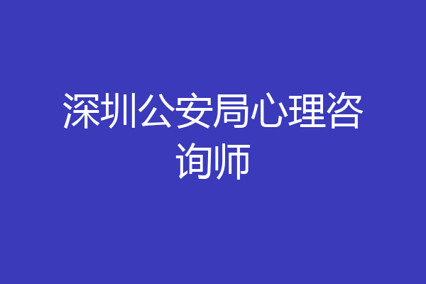 深圳公安局心理咨询师