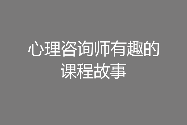 心理咨询师有趣的课程故事