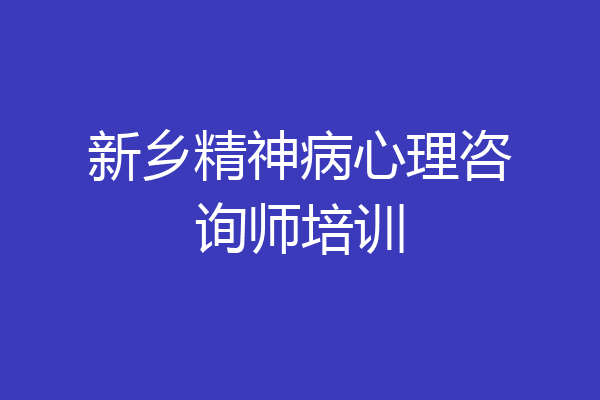 新乡精神病心理咨询师培训