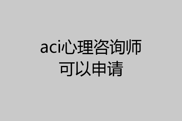 aci心理咨询师可以申请