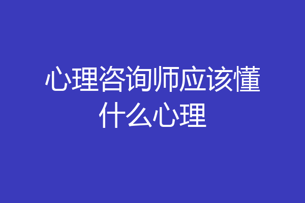 心理咨询师应该懂什么心理