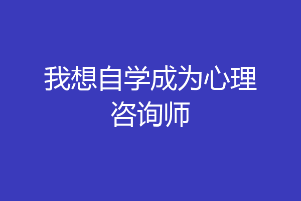 我想自学成为心理咨询师