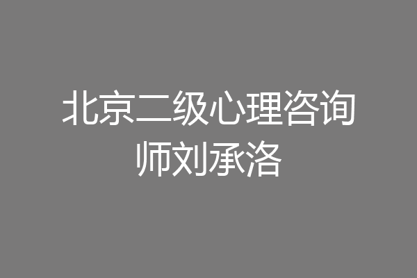 北京二级心理咨询师刘承洛