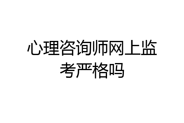 心理咨询师网上监考严格吗