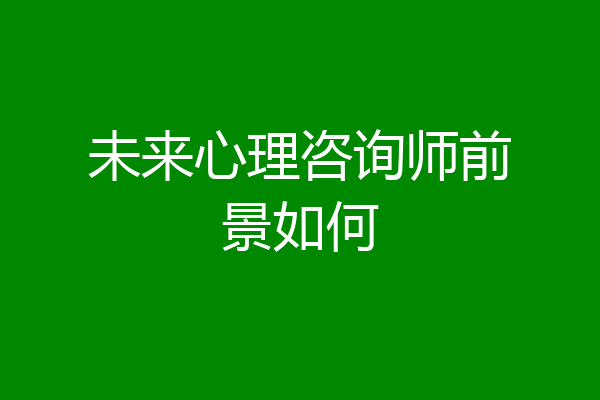 未来心理咨询师前景如何