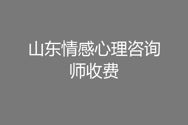 山东情感心理咨询师收费
