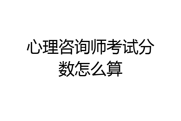 心理咨询师考试分数怎么算